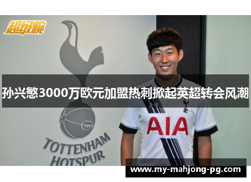 孙兴慜3000万欧元加盟热刺掀起英超转会风潮 孙兴慜3000万欧元加盟热刺掀起英超转会风潮