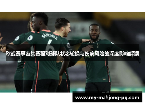 欧战赛事密集赛程对球队状态轮换与伤病风险的深度影响解读