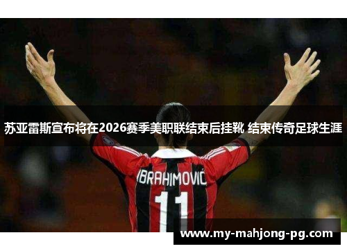 苏亚雷斯宣布将在2026赛季美职联结束后挂靴 结束传奇足球生涯 苏亚雷斯宣布将在2026赛季美职联结束后挂靴 结束传奇足球生涯
