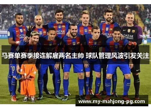 马赛单赛季接连解雇两名主帅 球队管理风波引发关注 马赛单赛季接连解雇两名主帅 球队管理风波引发关注