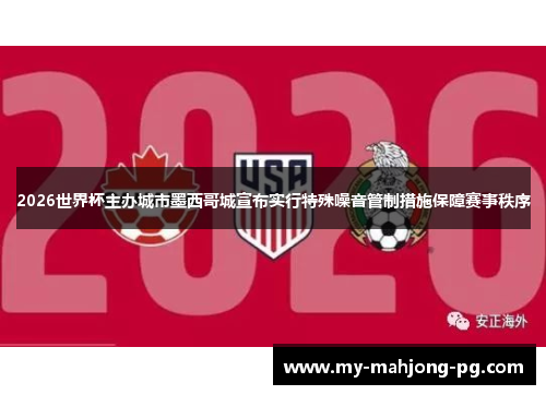 2026世界杯主办城市墨西哥城宣布实行特殊噪音管制措施保障赛事秩序 2026世界杯主办城市墨西哥城宣布实行特殊噪音管制措施保障赛事秩序
