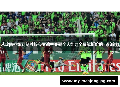 从攻防枢纽到制胜核心罗德里亚冠个人能力全景解析价值与影响力