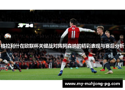 格拉利什在欧联杯关键战对阵阿森纳的精彩表现与赛后分析