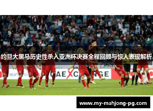 约旦大黑马历史性杀入亚洲杯决赛全程回顾与惊人表现解析 约旦大黑马历史性杀入亚洲杯决赛全程回顾与惊人表现解析