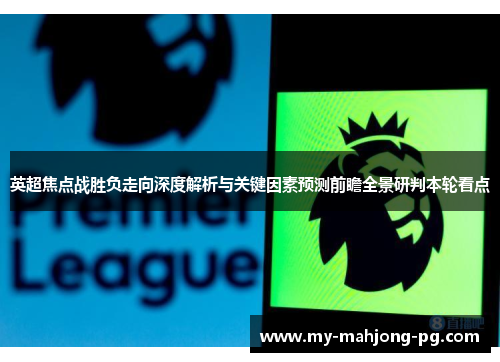 英超焦点战胜负走向深度解析与关键因素预测前瞻全景研判本轮看点 英超焦点战胜负走向深度解析与关键因素预测前瞻全景研判本轮看点